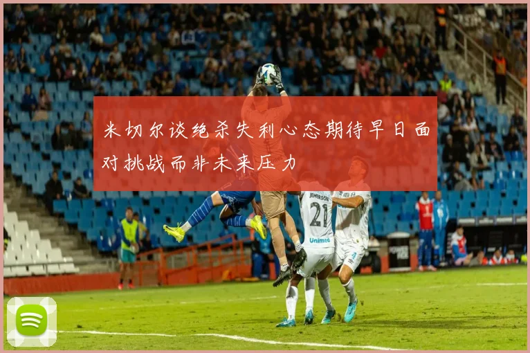 米切尔谈绝杀失利心态期待早日面对挑战而非未来压力