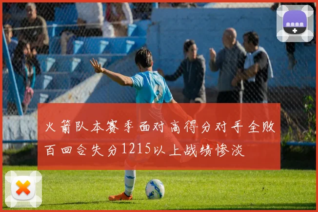 火箭队本赛季面对高得分对手全败百回合失分1215以上战绩惨淡