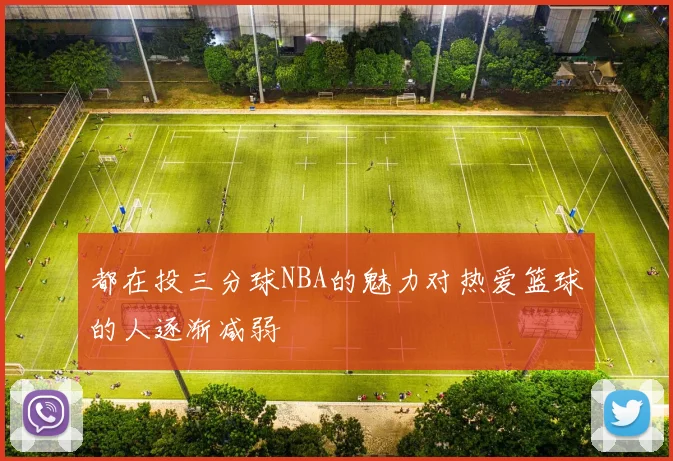 都在投三分球NBA的魅力对热爱篮球的人逐渐减弱