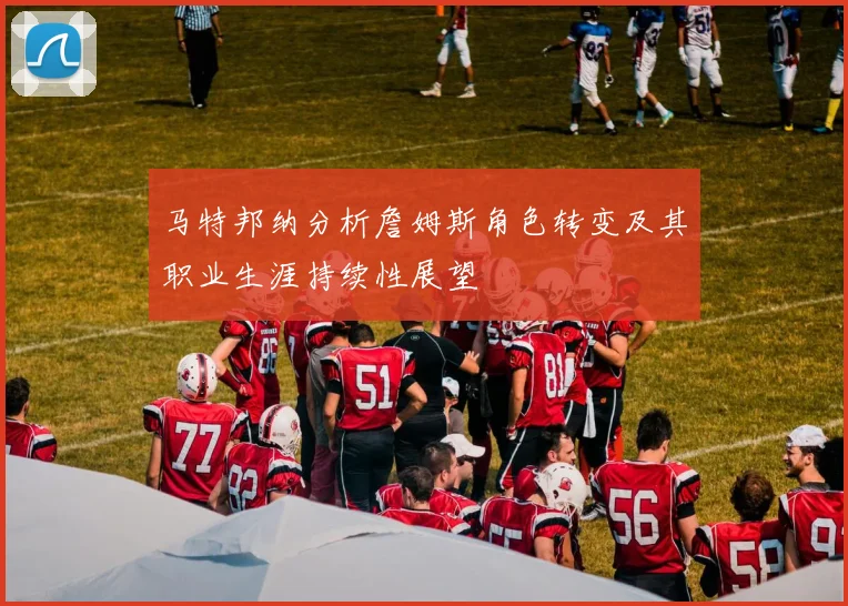 马特邦纳分析詹姆斯角色转变及其职业生涯持续性展望