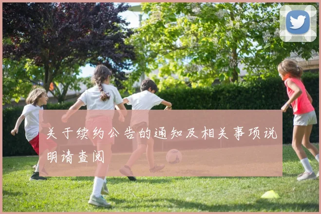 关于续约公告的通知及相关事项说明请查阅