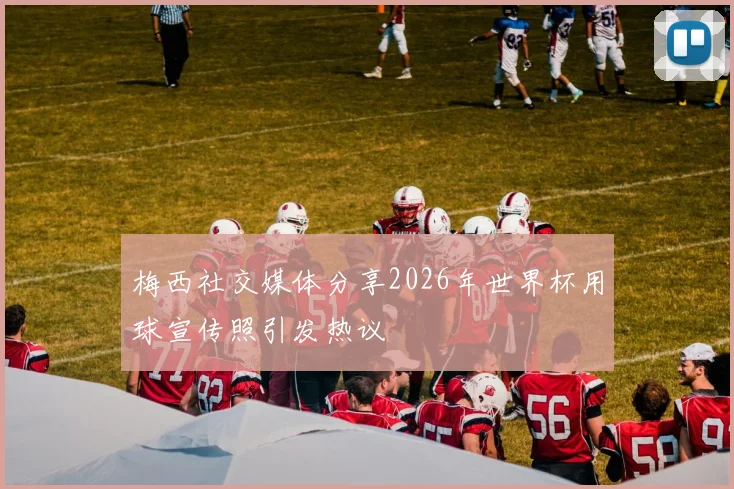 梅西社交媒体分享2026年世界杯用球宣传照引发热议
