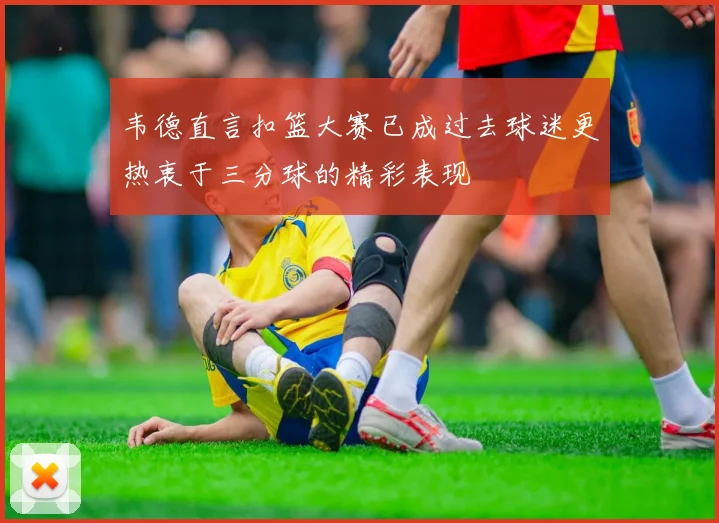 韦德直言扣篮大赛已成过去球迷更热衷于三分球的精彩表现