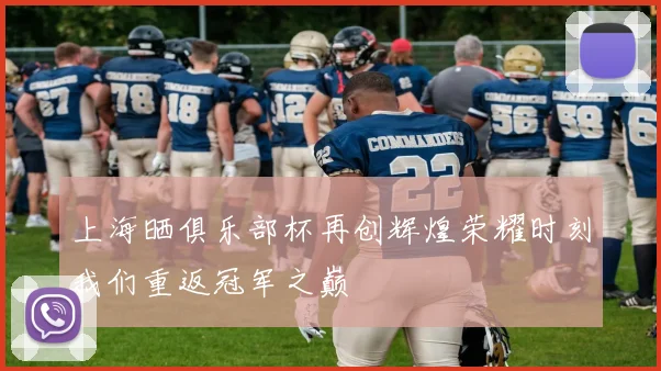 上海晒俱乐部杯再创辉煌荣耀时刻我们重返冠军之巅