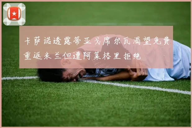 卡萨诺透露蒂亚戈席尔瓦渴望免费重返米兰但遭阿莱格里拒绝