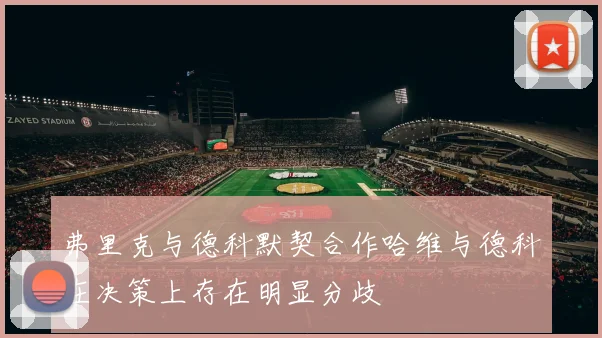 弗里克与德科默契合作哈维与德科在决策上存在明显分歧
