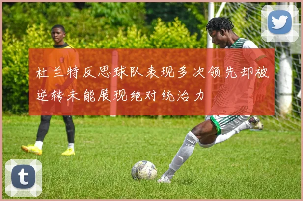 杜兰特反思球队表现多次领先却被逆转未能展现绝对统治力