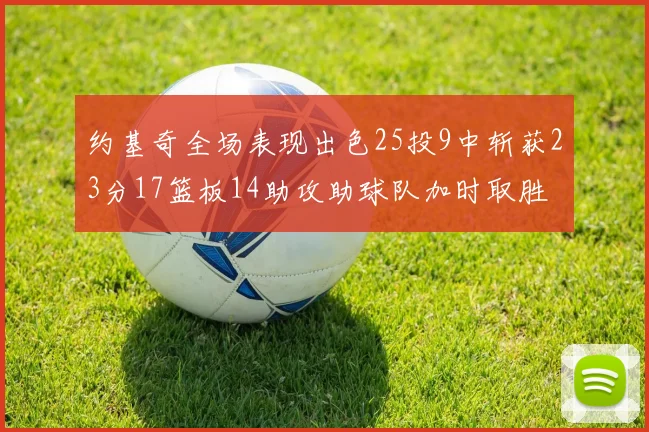 约基奇全场表现出色25投9中斩获23分17篮板14助攻助球队加时取胜