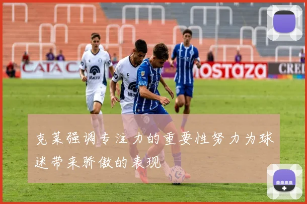 克莱强调专注力的重要性努力为球迷带来骄傲的表现