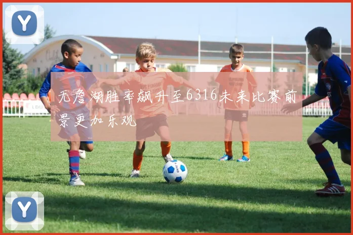 无詹湖胜率飙升至6316未来比赛前景更加乐观
