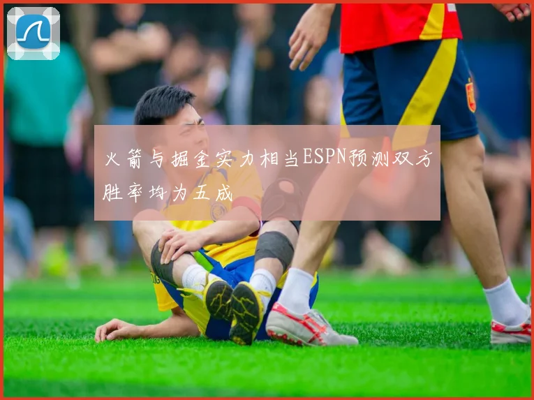 火箭与掘金实力相当ESPN预测双方胜率均为五成