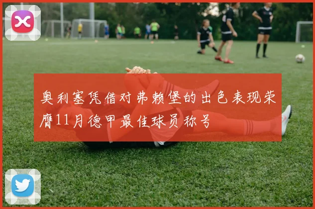 奥利塞凭借对弗赖堡的出色表现荣膺11月德甲最佳球员称号