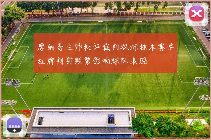 摩纳哥主帅批评裁判双标称本赛季红牌判罚频繁影响球队表现