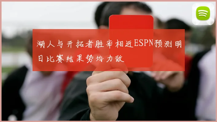 湖人与开拓者胜率相近ESPN预测明日比赛结果势均力敌
