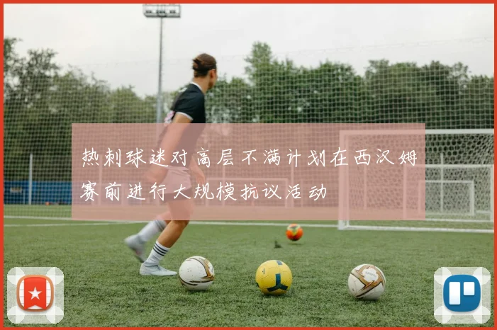 热刺球迷对高层不满计划在西汉姆赛前进行大规模抗议活动